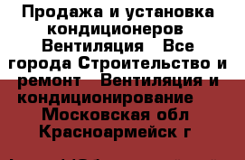 Продажа и установка кондиционеров. Вентиляция - Все города Строительство и ремонт » Вентиляция и кондиционирование   . Московская обл.,Красноармейск г.